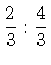 $\displaystyle\frac{2}{3}:\frac{4}{3}$