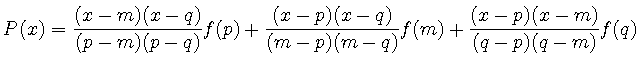 $\displaystyle P(x) = \displaystyle \frac{(x-m)(x-q)}{(p-m)(p-q)} f(p)
+\display...
...x-p)(x-q)}{ (m-p)(m-q) } f(m)
+\displaystyle \frac{(x-p)(x-m)}{(q-p)(q-m)} f(q)$