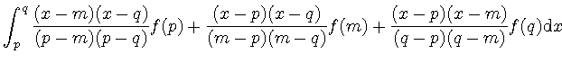 $\displaystyle \displaystyle \int_p^q
\frac{(x-m)(x-q)}{(p-m)(p-q)} f(p) + \frac{(x-p)(x-q)}{ (m-p)(m-q) } f(m) + \frac{(x-p)(x-m)}{(q-p)(q-m)} f(q)
\mathrm{d}x$