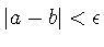 $\vert a-b\vert < \epsilon$