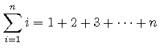 $\displaystyle \sum_{i=1}^n i = 1 + 2 + 3 + \cdots + n$